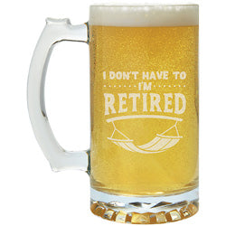 "I Don't Have to, I'm Retired"- 26.5 Oz Beer Mug